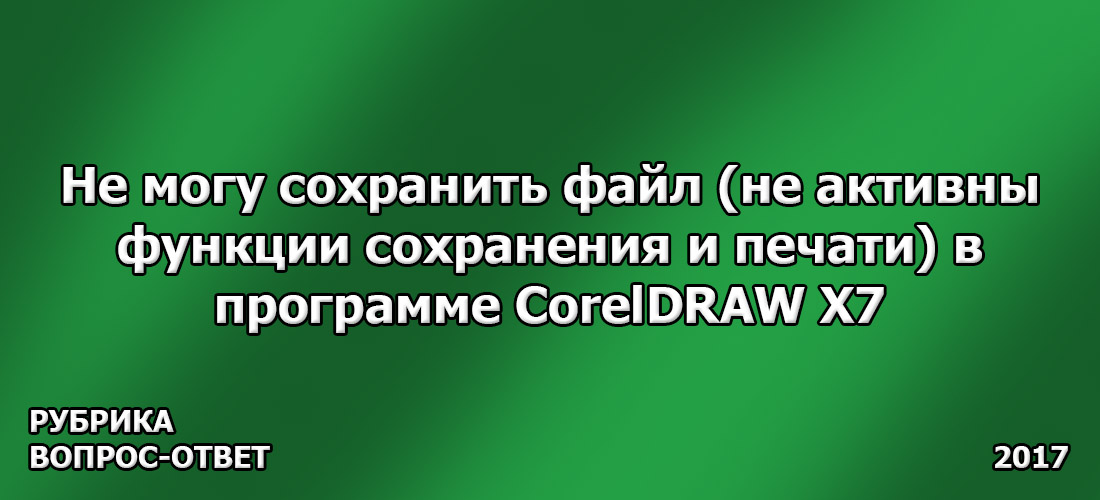 Не могу сохранить файл (не активны функции сохранения и печати) в программе CorelDRAW X7 Не могу сохранить файл (не активны функции сохранения и печати) в программе CorelDRAW X7