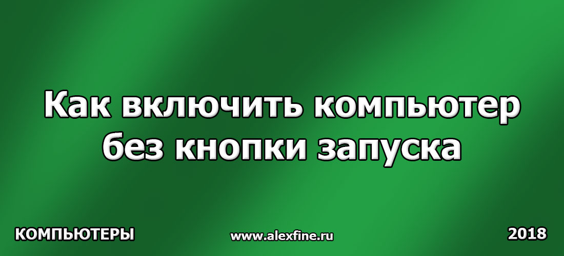 Как включить компьютер без кнопки запуска Как включить компьютер без кнопки запуска