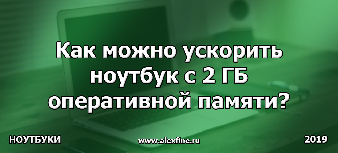 Как можно ускорить ноутбук с 2 ГБ оперативной памяти? Как можно ускорить ноутбук с 2 ГБ оперативной памяти?
