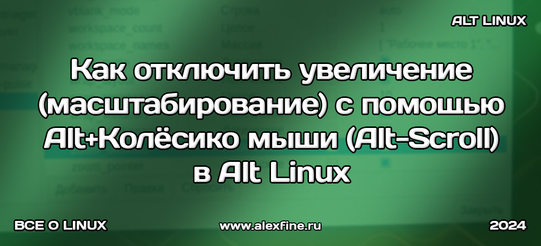 Как отключить увеличение (масштабирование) с помощью Alt+Колёсико мыши (Alt-Scroll) в Alt Linux Как отключить увеличение (масштабирование) с помощью Alt+Колёсико мыши (Alt-Scroll) в Alt Linux