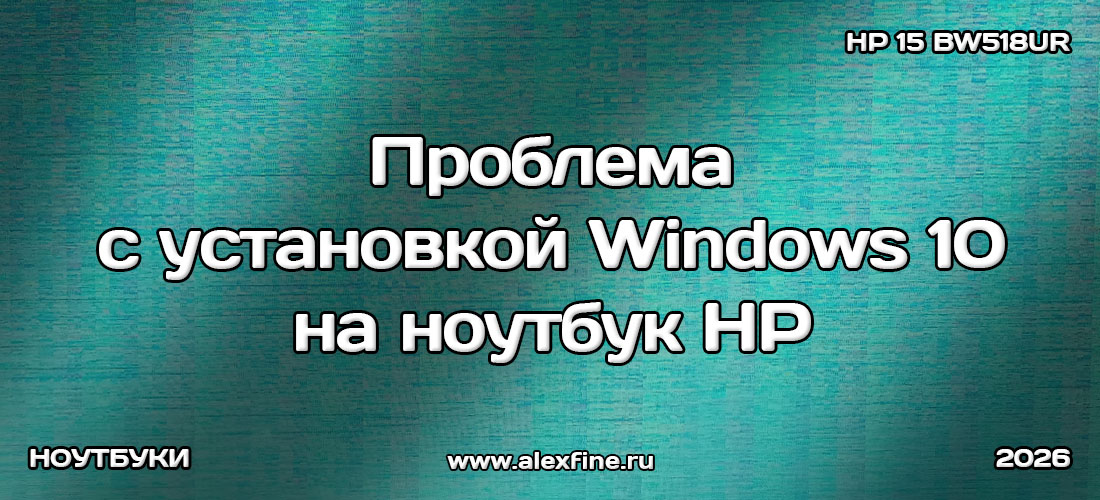Проблема с установкой Windows 10 на ноутбук HP 15 bw518ur и как её решить Проблема с установкой Windows 10 на ноутбук HP 15 bw518ur и как её решить